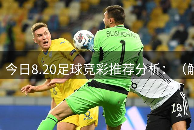 今日8.20足球竞彩推荐分析：（解放者杯+西甲+沙特联）预测方案，理性参考