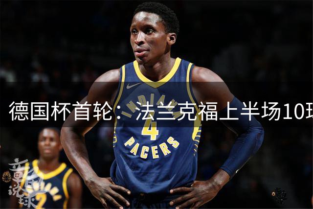 德国杯首轮：法兰克福上半场10球下半场1球，11-0血洗第5级别球队