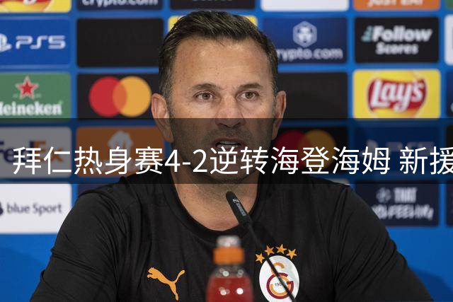 拜仁热身赛4-2逆转海登海姆 新援建功穆西亚拉伤退