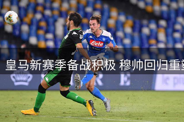 皇马新赛季备战积极 穆帅回归重塑球队凝聚力