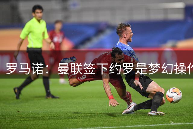 罗马诺：曼联签下约罗是梦幻操作