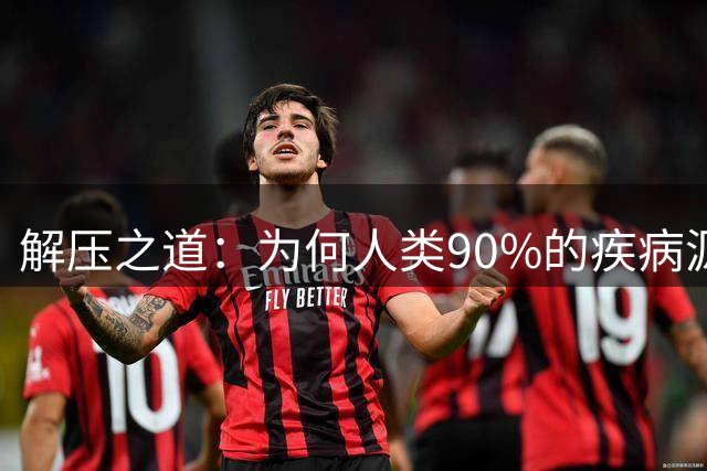 解压之道：为何人类90%的疾病源于心理压力