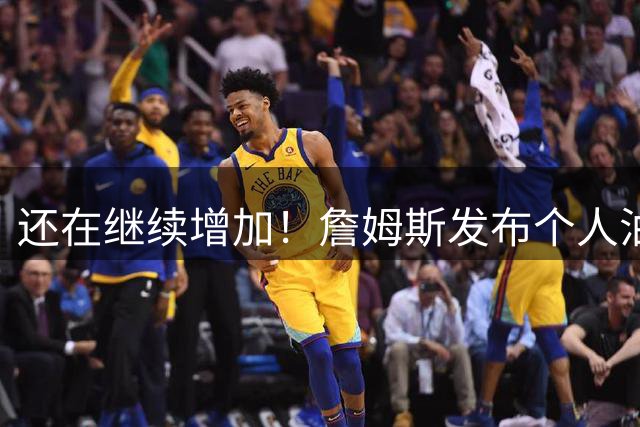 还在继续增加！詹姆斯发布个人油管首支视频 16小时涨粉33万+
