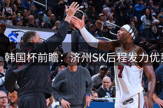 韩国杯前瞻：济州SK后程发力优势明显 安养主场难占便宜